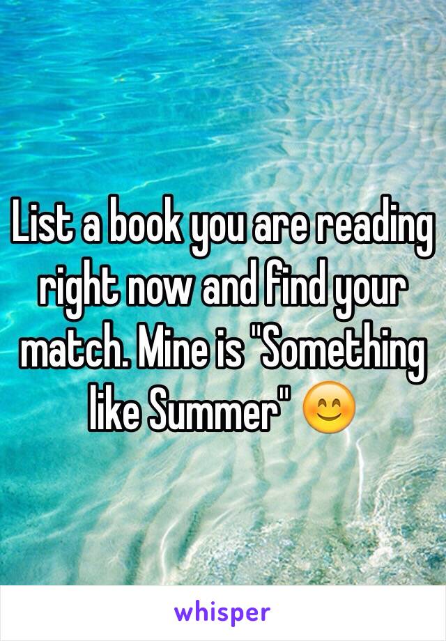 List a book you are reading right now and find your match. Mine is "Something like Summer" 😊