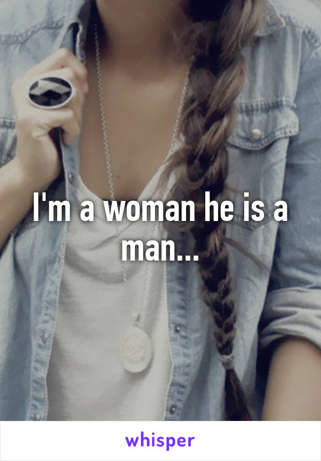 I'm a woman he is a man...