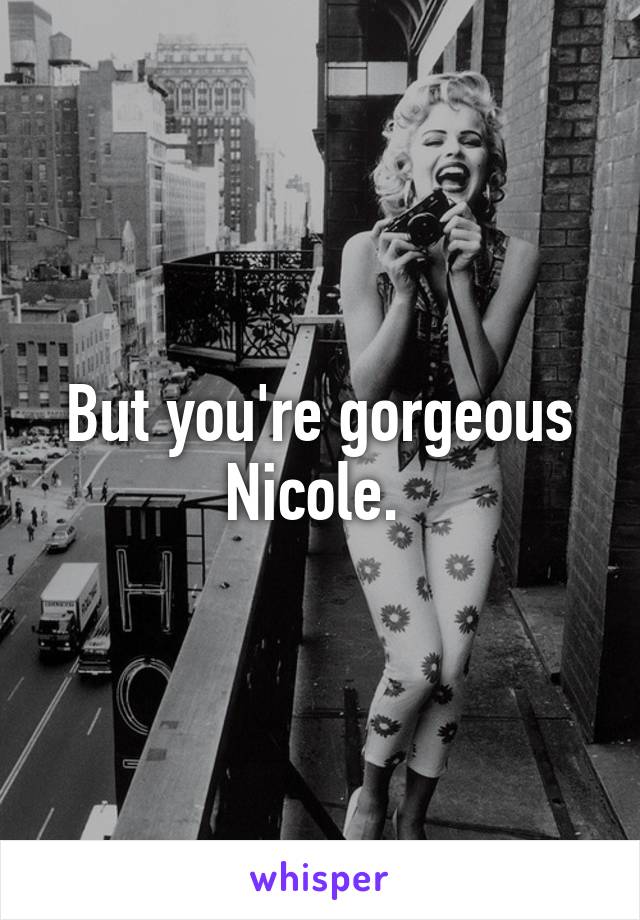 But you're gorgeous Nicole. 