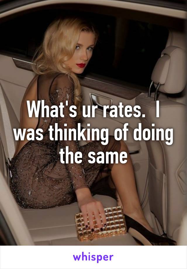 What's ur rates.  I was thinking of doing the same