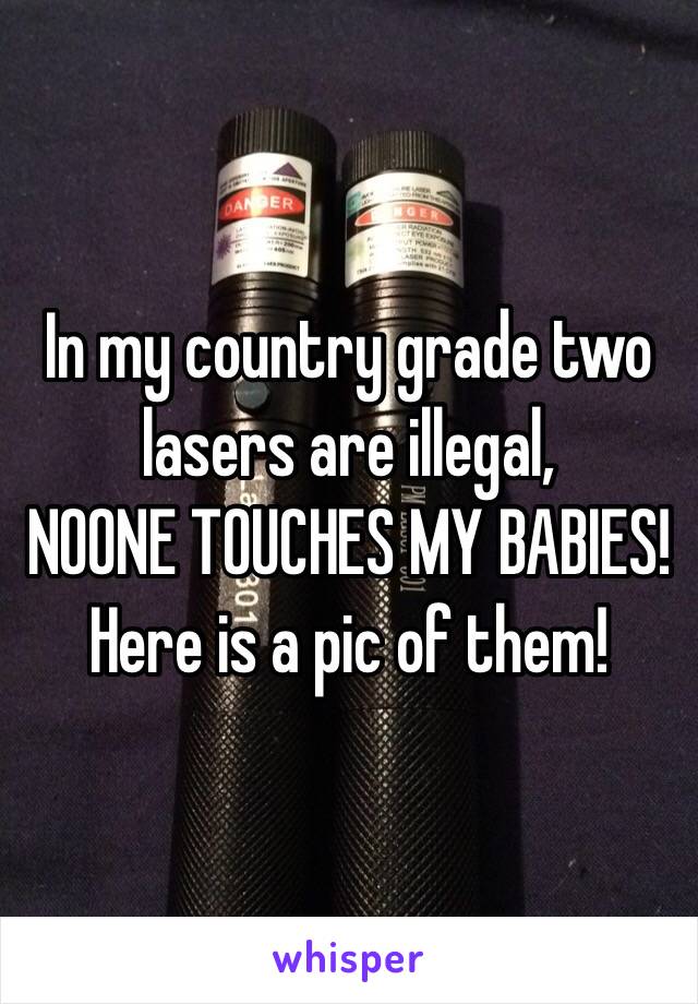 In my country grade two lasers are illegal,
NOONE TOUCHES MY BABIES!
Here is a pic of them!