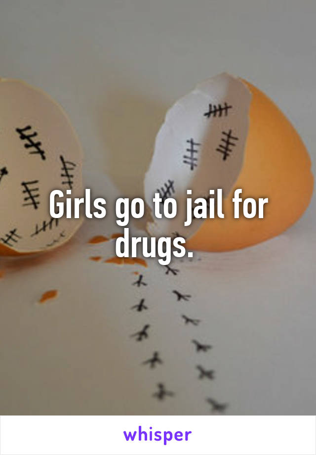 Girls go to jail for drugs. 