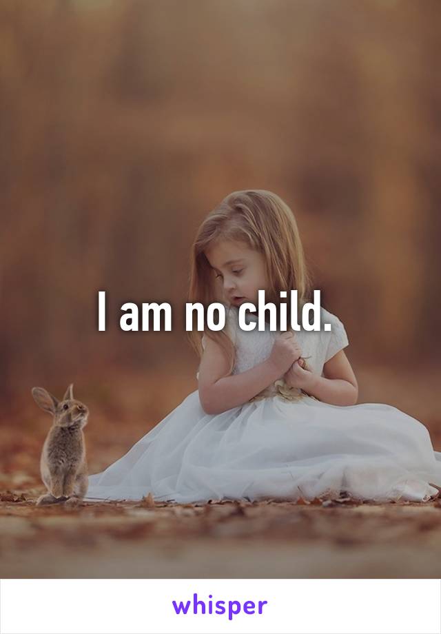 I am no child. 