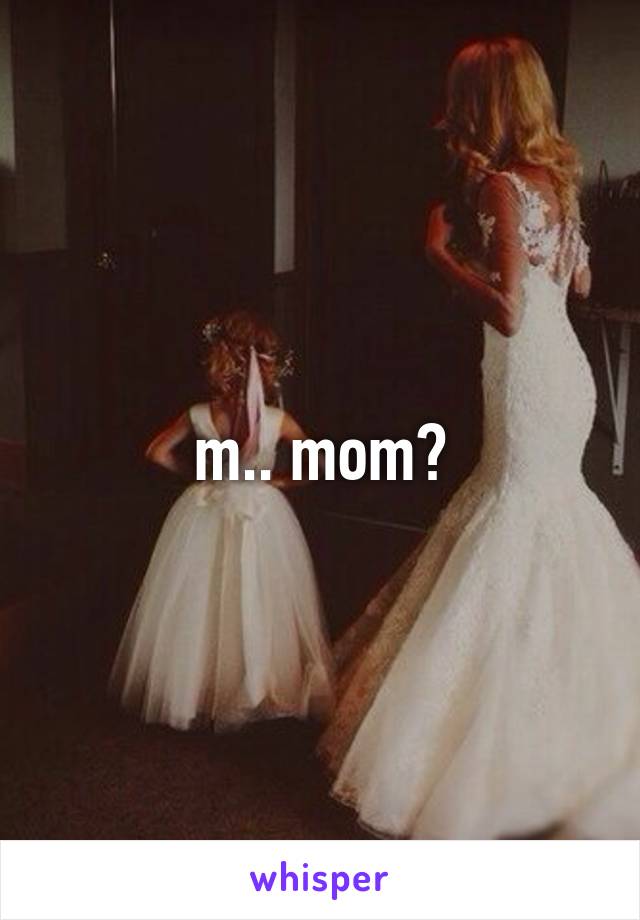 m.. mom?