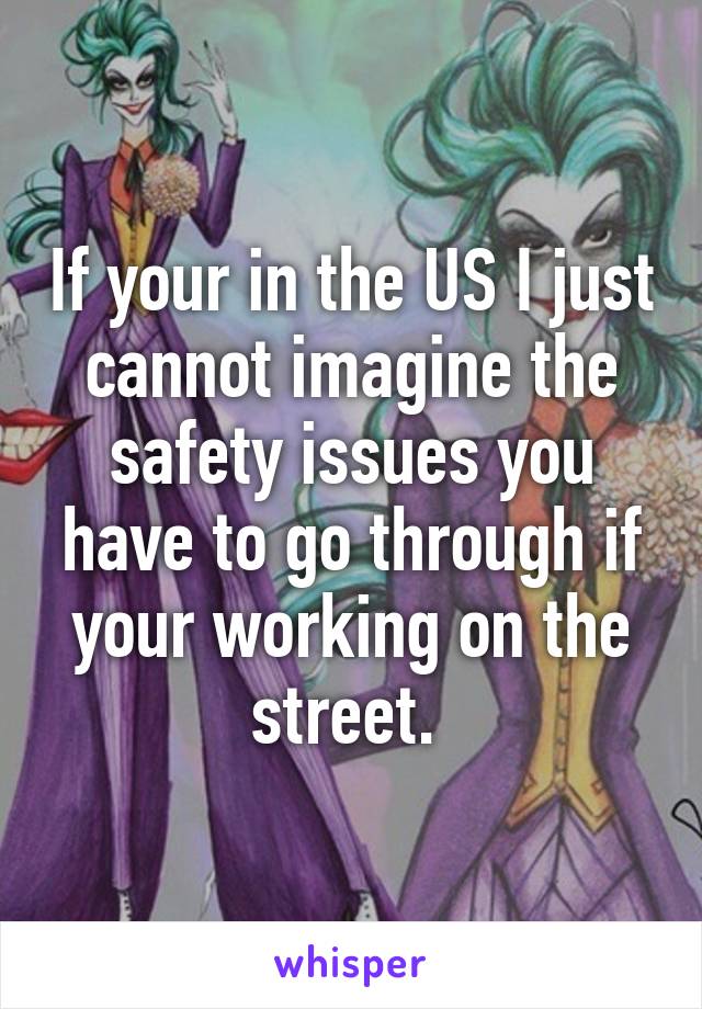 If your in the US I just cannot imagine the safety issues you have to go through if your working on the street. 