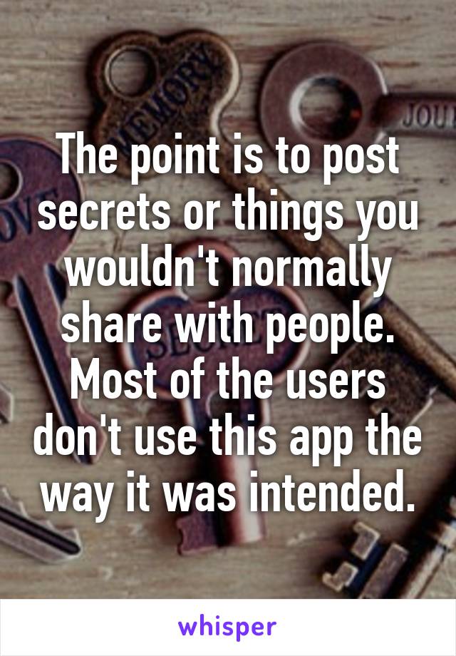 The point is to post secrets or things you wouldn't normally share with people. Most of the users don't use this app the way it was intended.