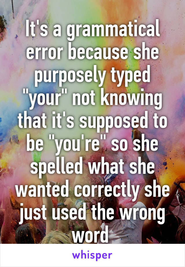 It's a grammatical error because she purposely typed "your" not knowing that it's supposed to be "you're" so she spelled what she wanted correctly she just used the wrong word 