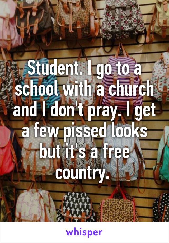 Student. I go to a school with a church and I don't pray. I get a few pissed looks but it's a free country. 