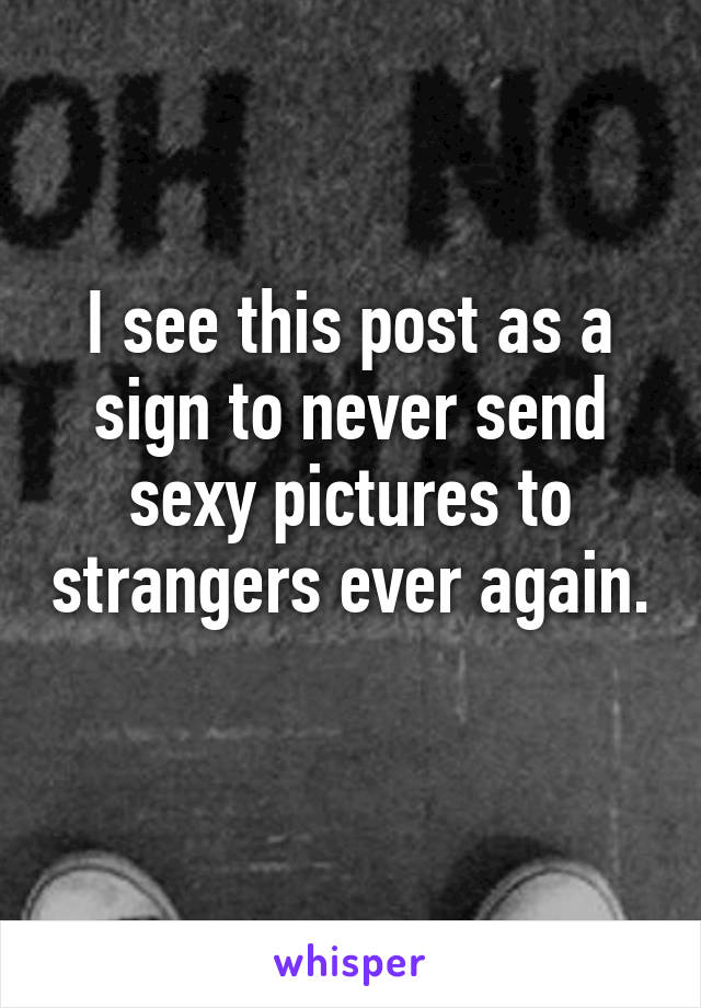 I see this post as a sign to never send sexy pictures to strangers ever again. 