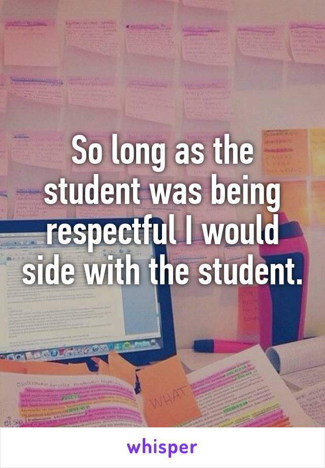 So long as the student was being respectful I would side with the student. 