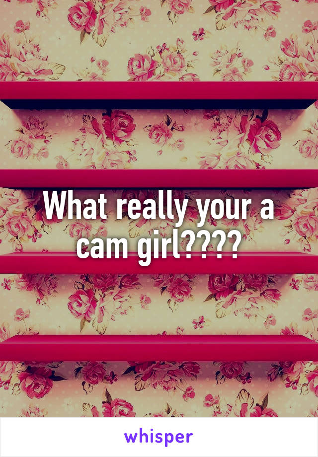 What really your a cam girl????