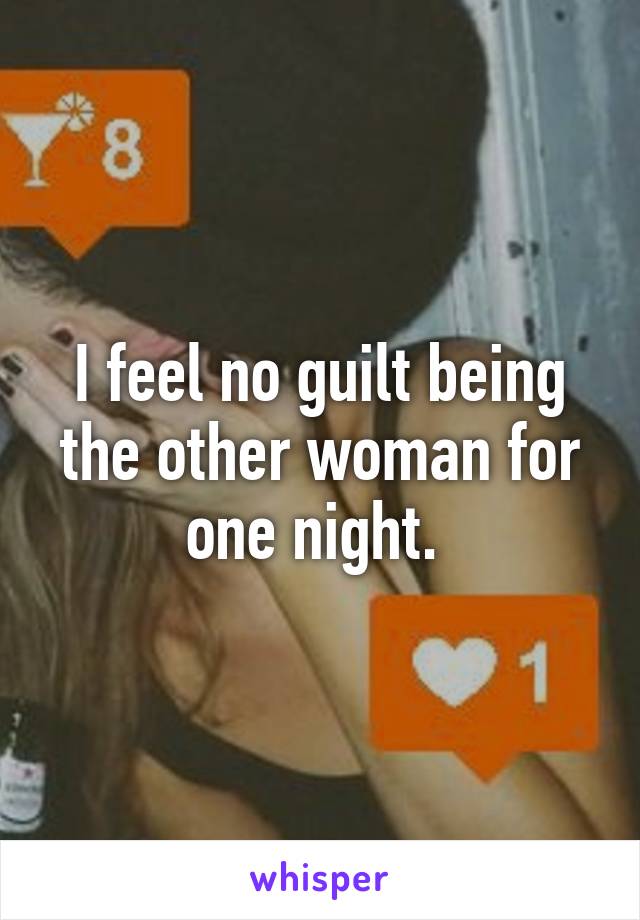 I feel no guilt being the other woman for one night. 