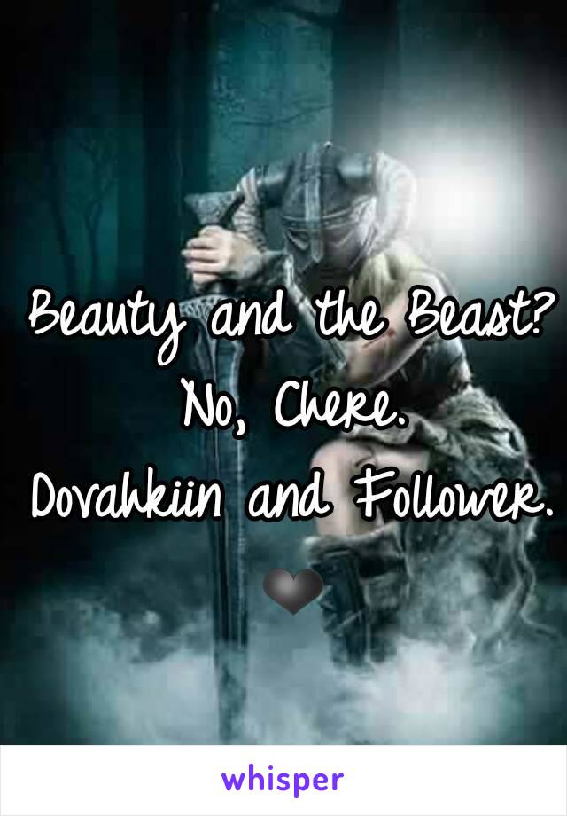 Beauty and the Beast?
No, Chere.
Dovahkiin and Follower.
❤