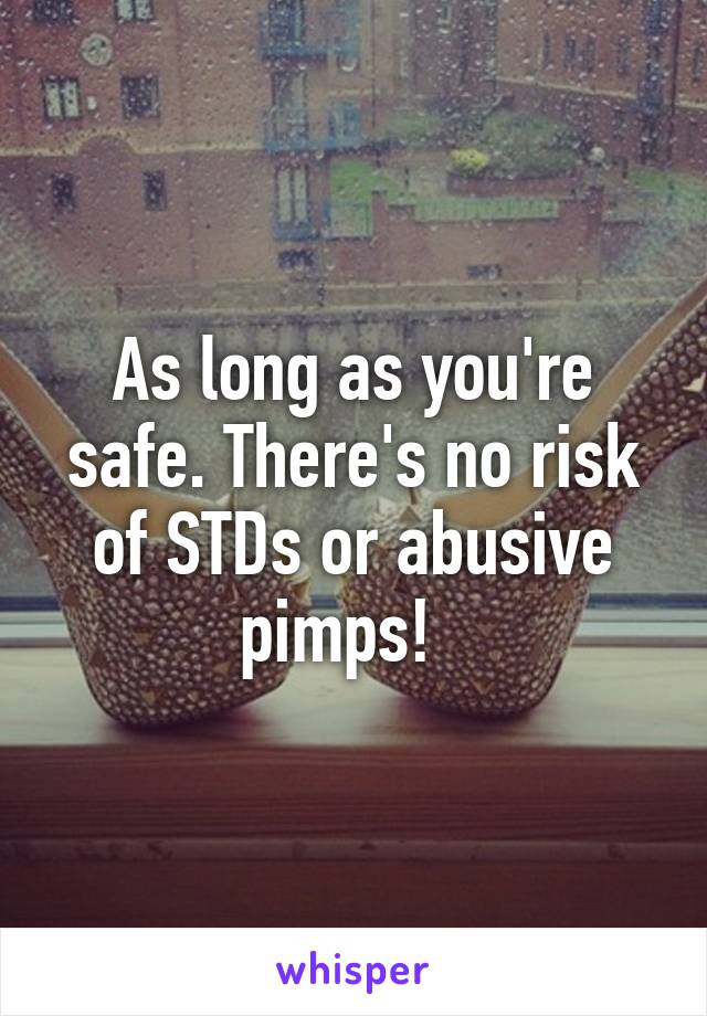 As long as you're safe. There's no risk of STDs or abusive pimps!  