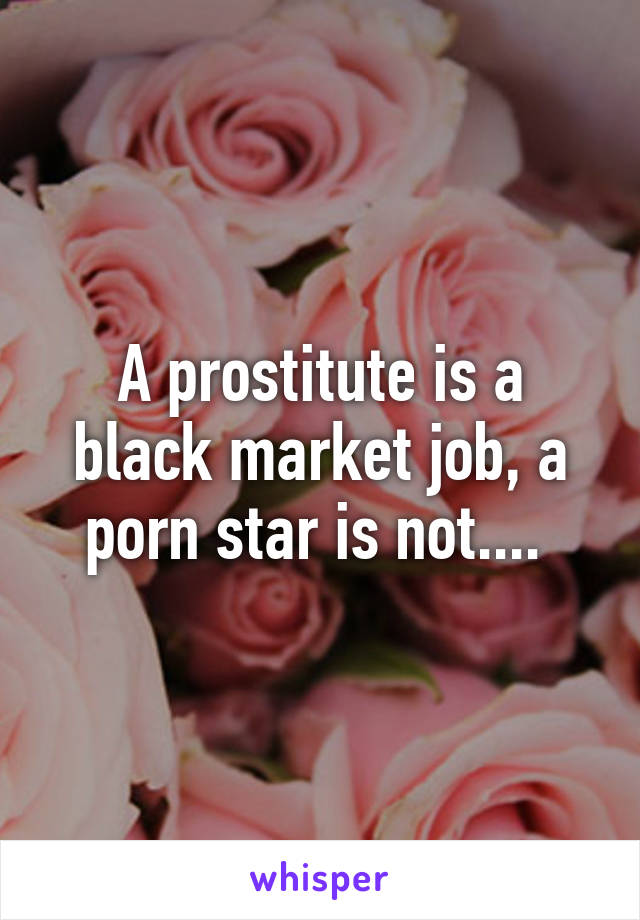 A prostitute is a black market job, a porn star is not.... 