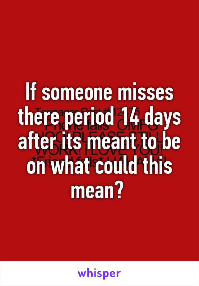 If someone misses there period 14 days after its meant to be on what could this mean? 