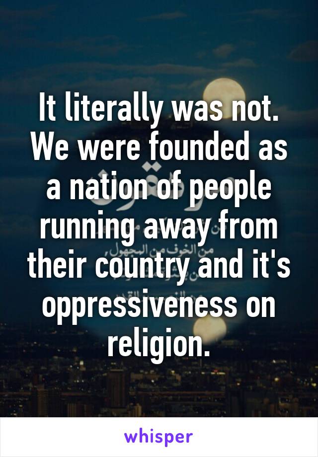 It literally was not.
We were founded as a nation of people running away from their country and it's oppressiveness on religion.