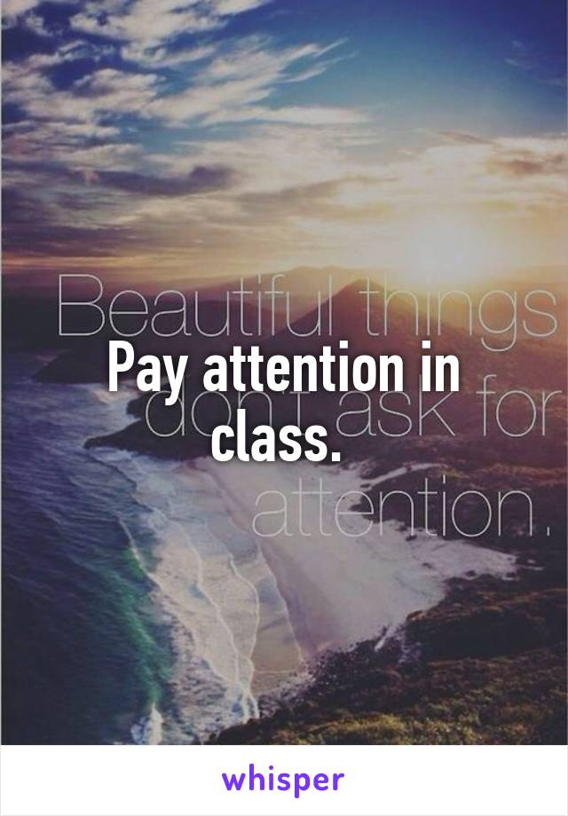 Pay attention in class. 