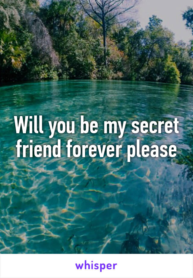 Will you be my secret friend forever please