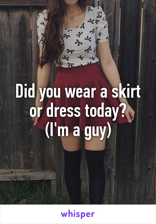 Did you wear a skirt or dress today?
(I'm a guy)