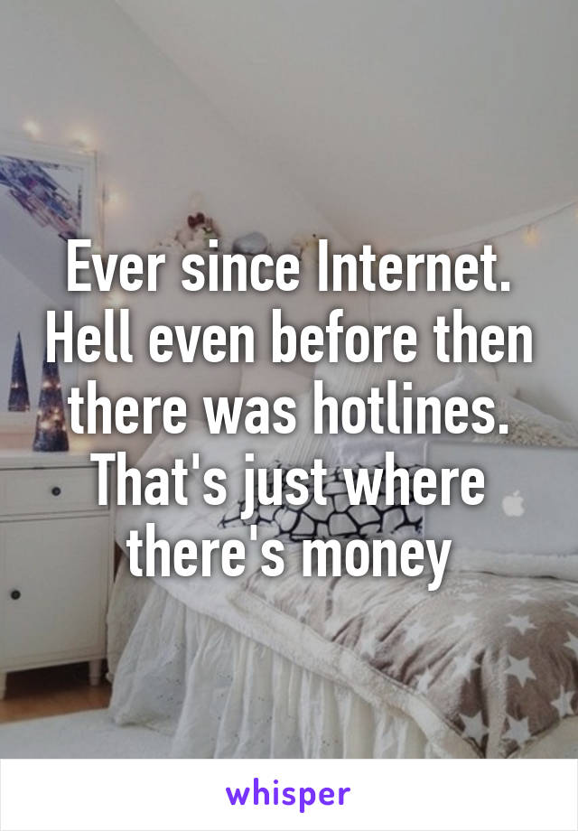 Ever since Internet. Hell even before then there was hotlines. That's just where there's money