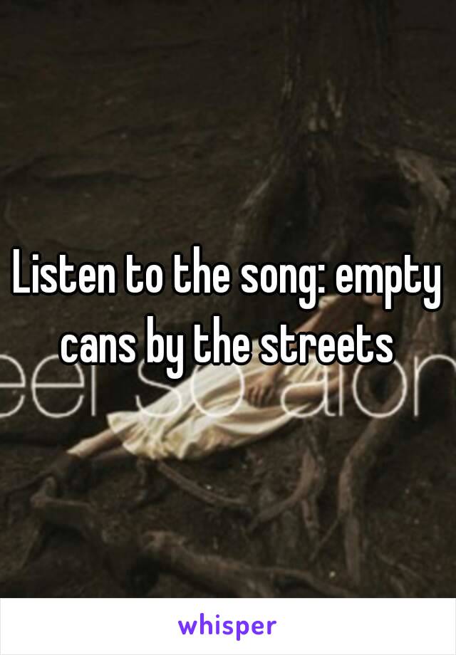 Listen to the song: empty cans by the streets 