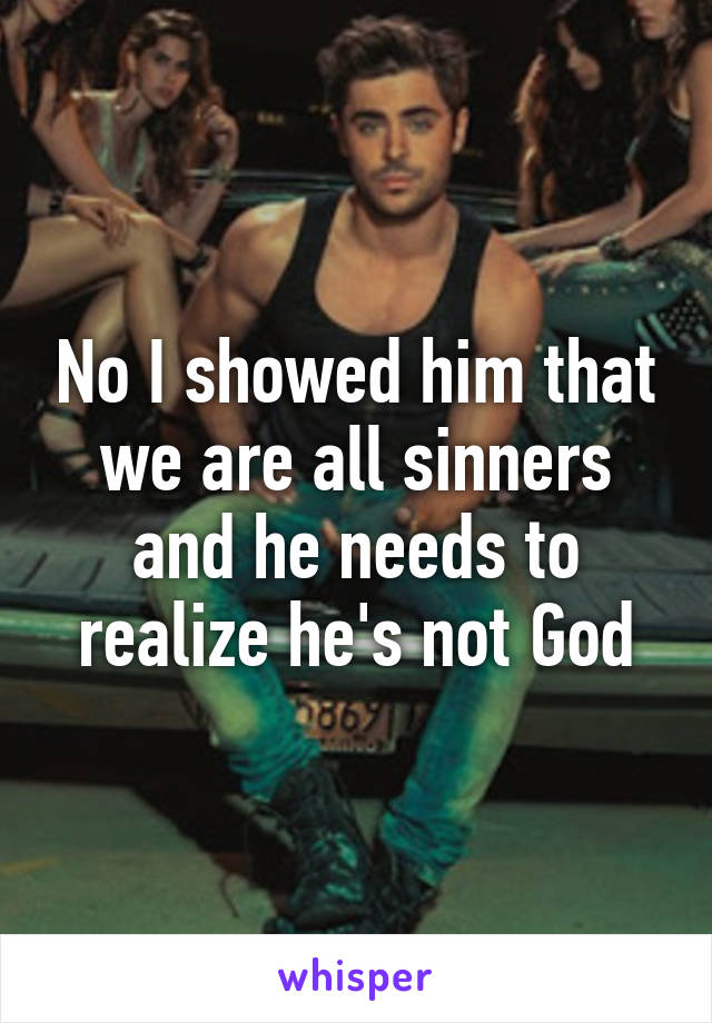 No I showed him that we are all sinners and he needs to realize he's not God