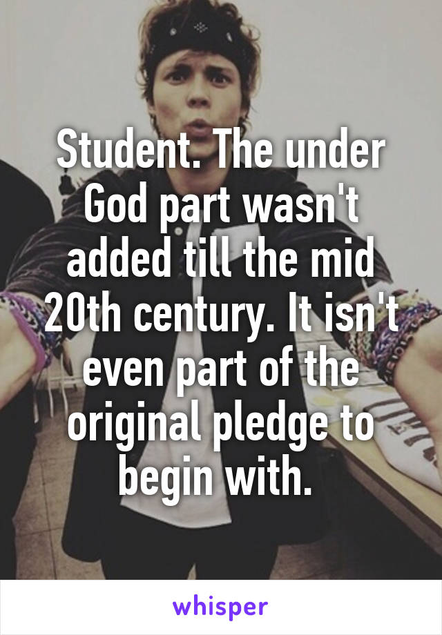 Student. The under God part wasn't added till the mid 20th century. It isn't even part of the original pledge to begin with. 