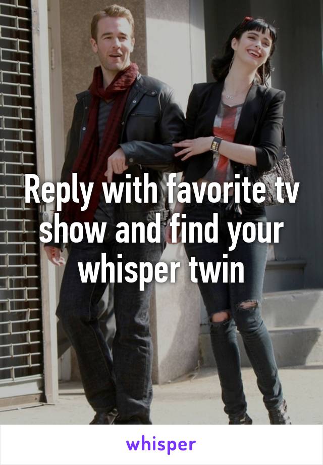 Reply with favorite tv show and find your whisper twin