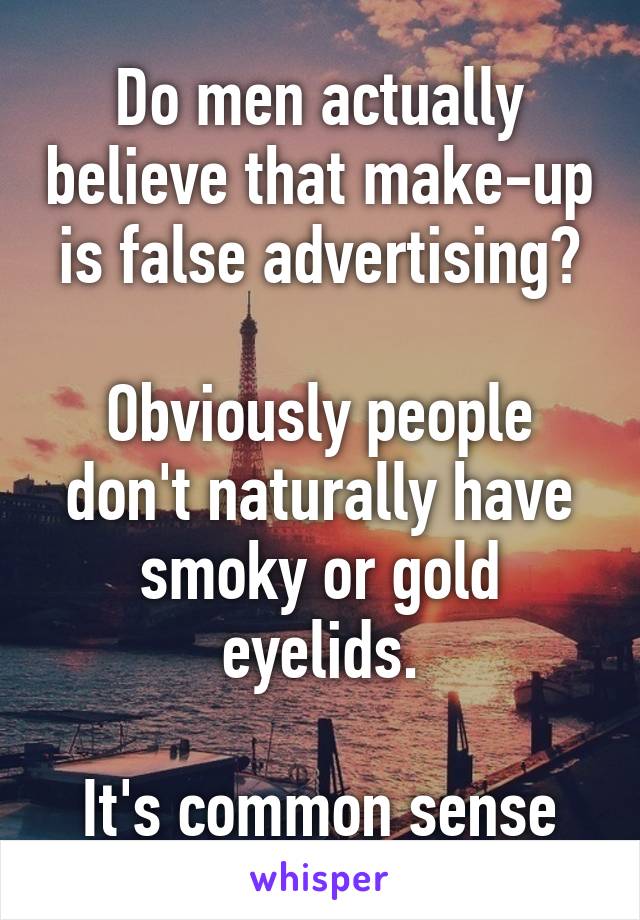 Do men actually believe that make-up is false advertising?

Obviously people don't naturally have smoky or gold eyelids.

It's common sense