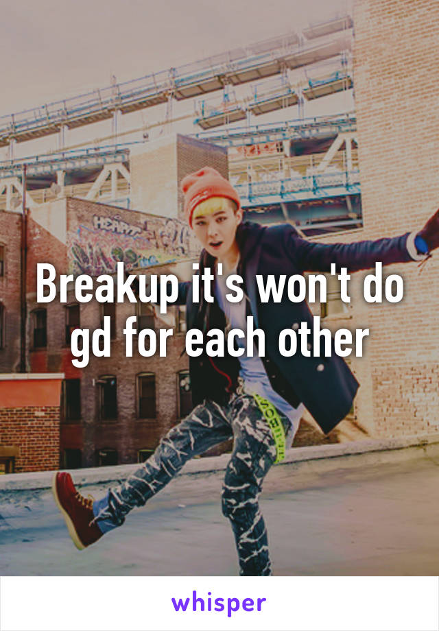 Breakup it's won't do gd for each other