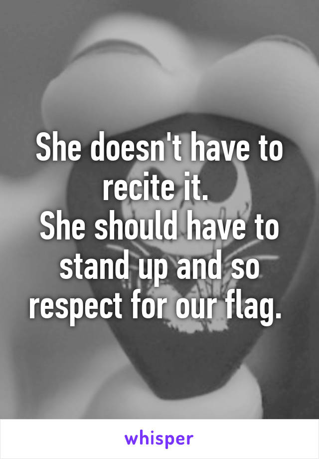 She doesn't have to recite it. 
She should have to stand up and so respect for our flag. 