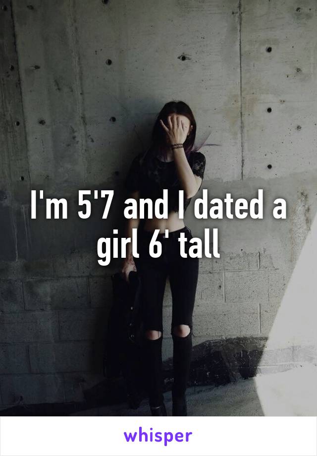 I'm 5'7 and I dated a girl 6' tall