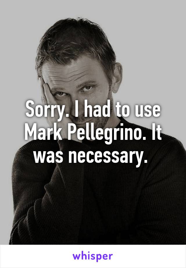 Sorry. I had to use Mark Pellegrino. It was necessary. 