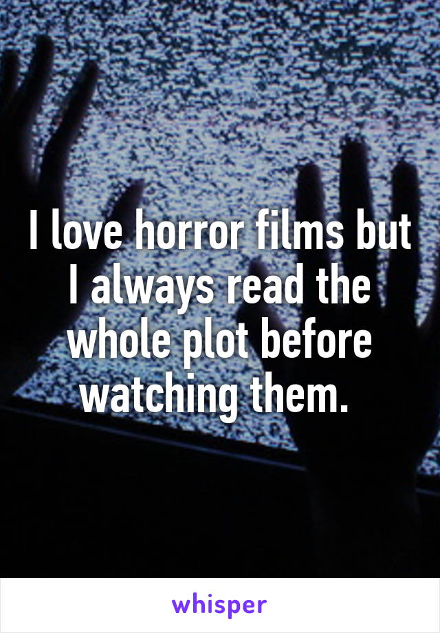 I love horror films but I always read the whole plot before watching them. 