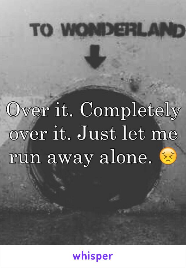 Over it. Completely over it. Just let me run away alone. 😣