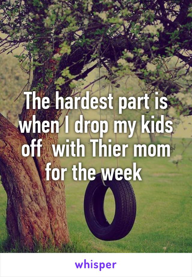 The hardest part is when I drop my kids off  with Thier mom for the week 