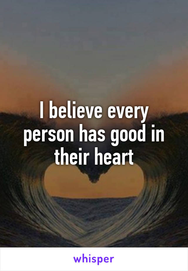 I believe every person has good in their heart