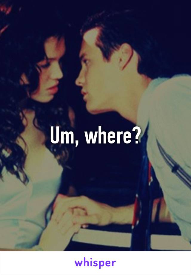 Um, where?