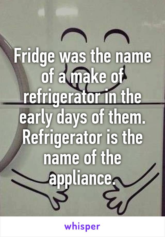 Fridge was the name of a make of refrigerator in the early days of them. Refrigerator is the name of the appliance.