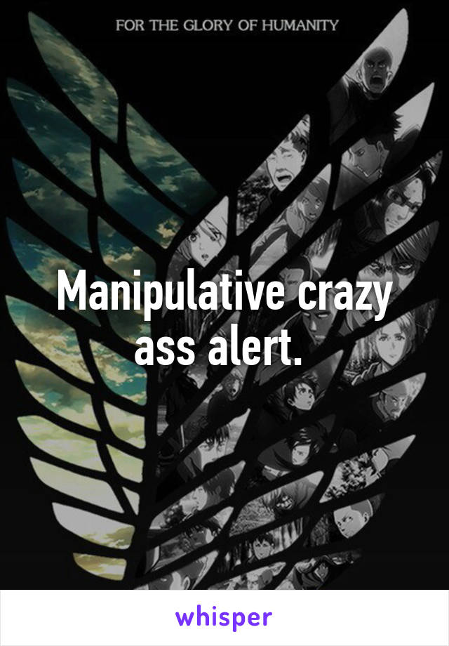 Manipulative crazy ass alert. 