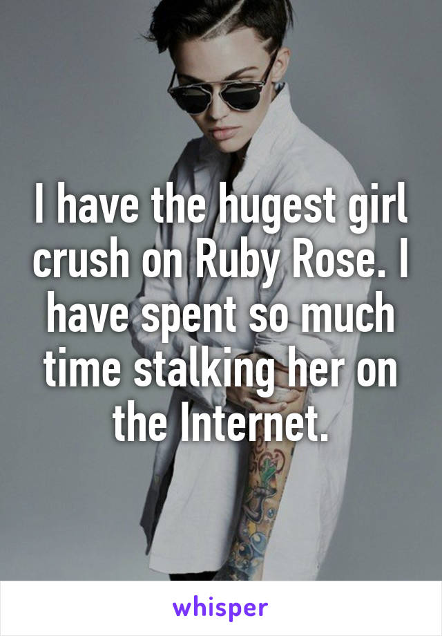 I have the hugest girl crush on Ruby Rose. I have spent so much time stalking her on the Internet.