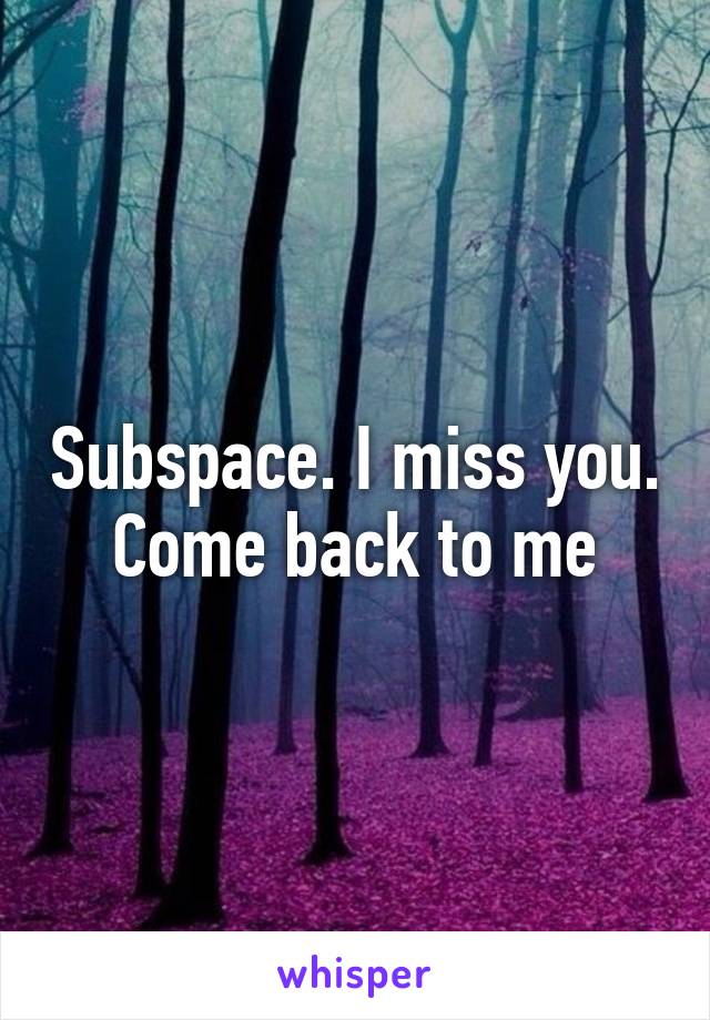 Subspace. I miss you. Come back to me