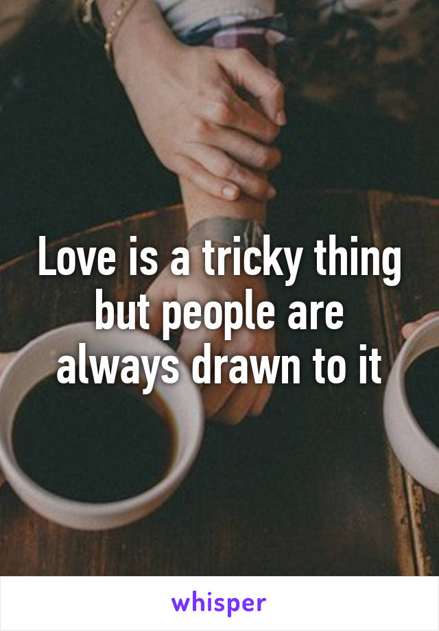 Love is a tricky thing but people are always drawn to it