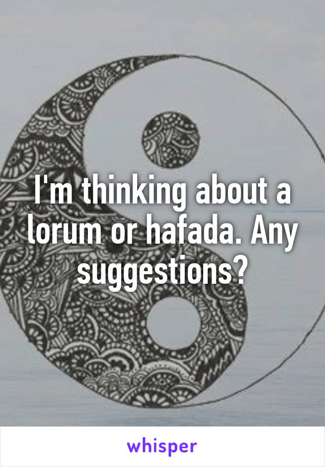 I'm thinking about a lorum or hafada. Any suggestions?