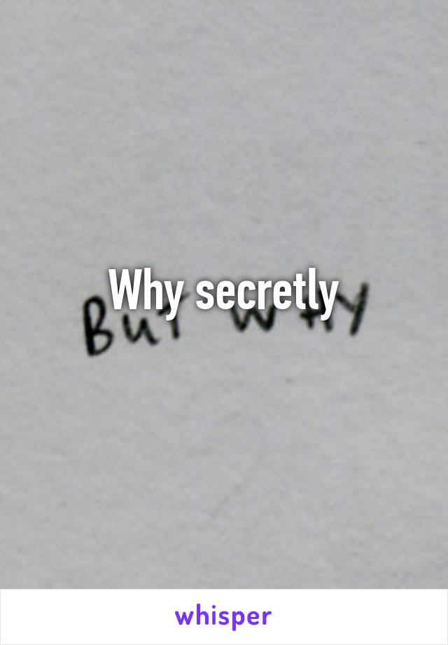 Why secretly
