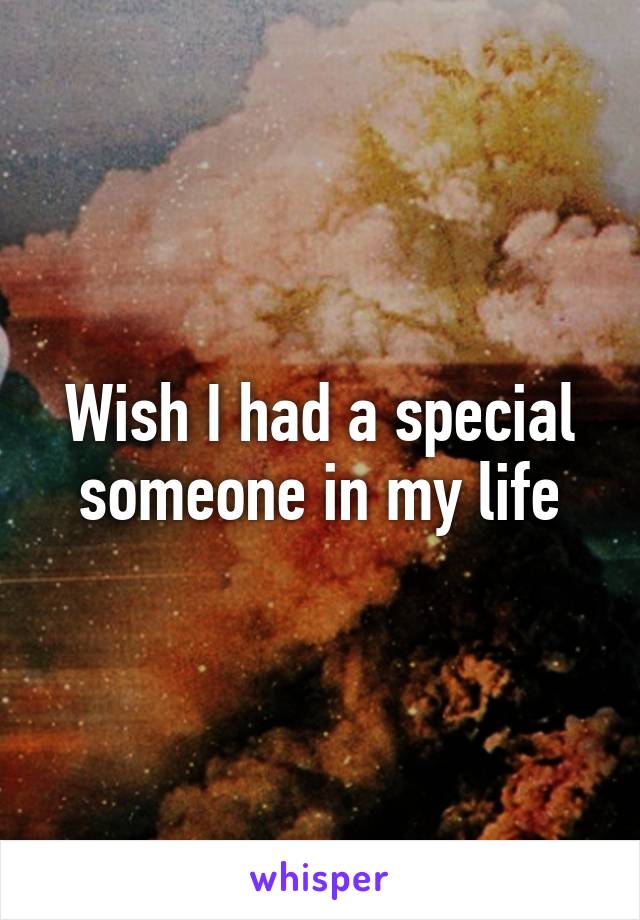 Wish I had a special someone in my life