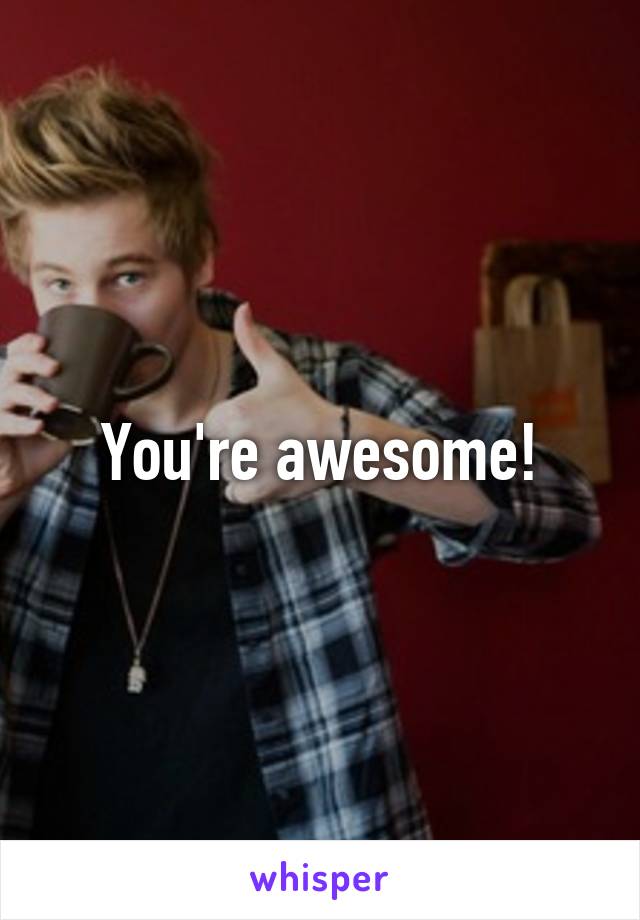 You're awesome!