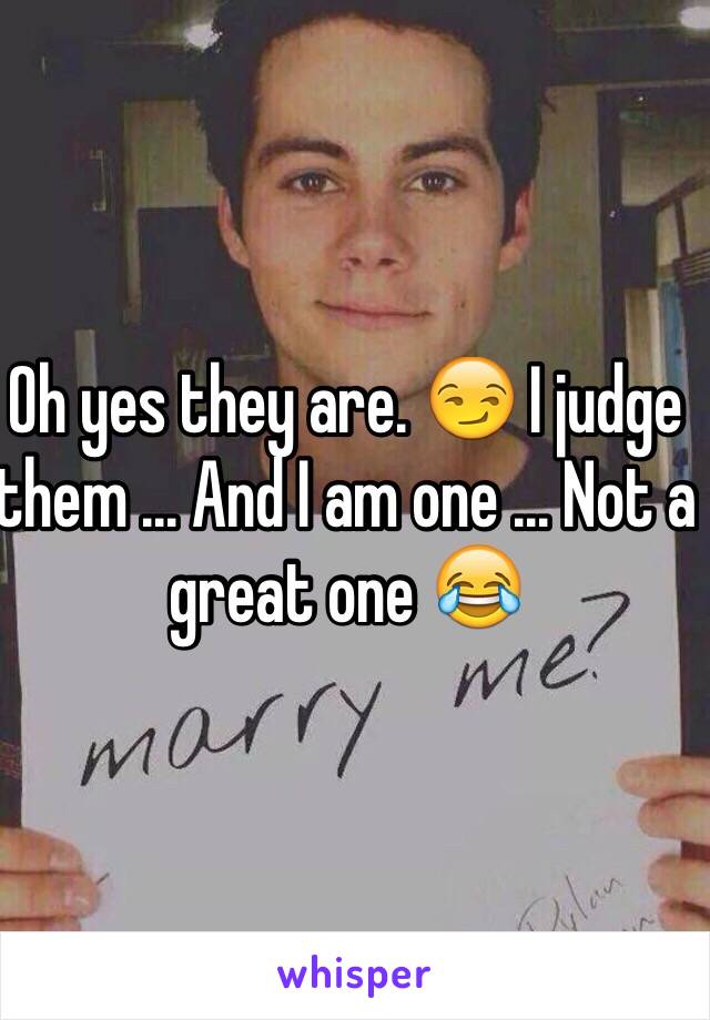 Oh yes they are. 😏 I judge them ... And I am one ... Not a great one 😂