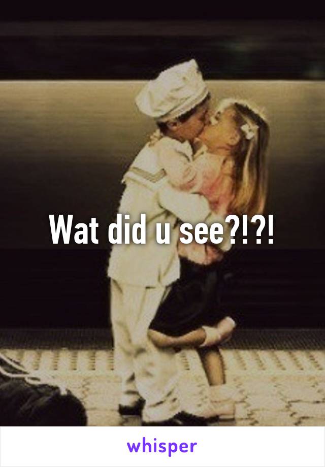 Wat did u see?!?!